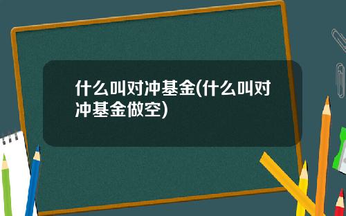 什么叫对冲基金(什么叫对冲基金做空)