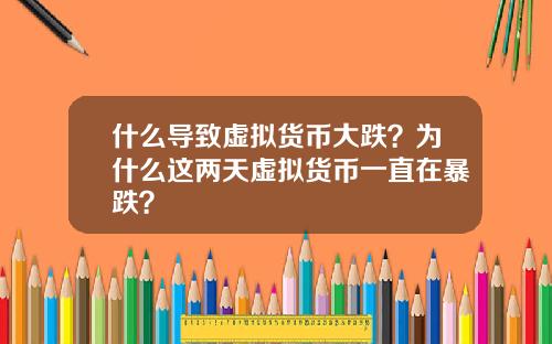 什么导致虚拟货币大跌？为什么这两天虚拟货币一直在暴跌？