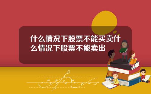 什么情况下股票不能买卖什么情况下股票不能卖出