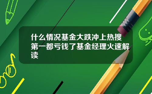 什么情况基金大跌冲上热搜第一都亏钱了基金经理火速解读