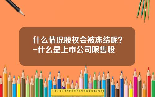 什么情况股权会被冻结呢？-什么是上市公司限售股