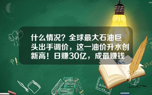 什么情况？全球最大石油巨头出手调价，这一油价升水创新高！日赚30亿，成最赚钱公司-做原油现货真的赚钱多少