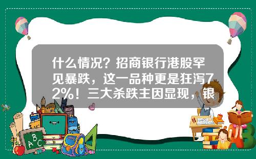 什么情况？招商银行港股罕见暴跌，这一品种更是狂泻72%！三大杀跌主因显现，银行股：我还有机会吗？-招商银行股票资讯今日行情