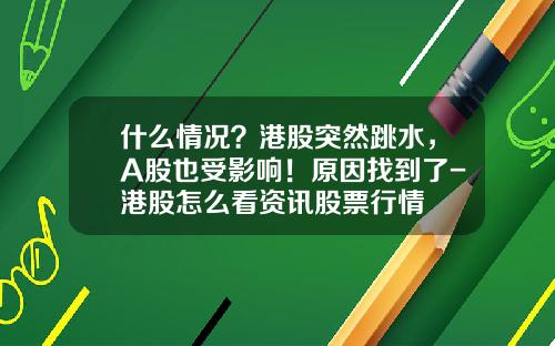 什么情况？港股突然跳水，A股也受影响！原因找到了-港股怎么看资讯股票行情