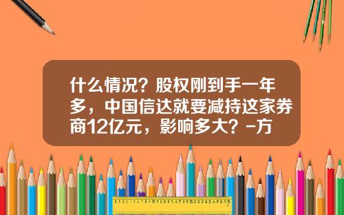 什么情况？股权刚到手一年多，中国信达就要减持这家券商12亿元，影响多大？-方正东亚信托公司持股