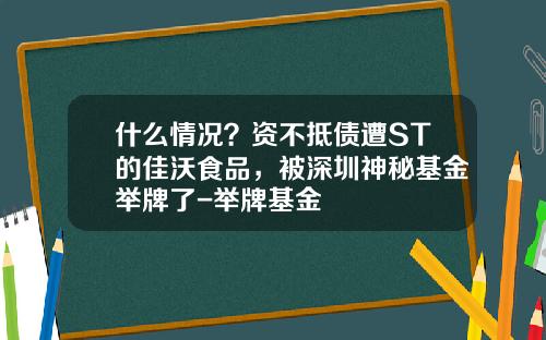 什么情况？资不抵债遭ST的佳沃食品，被深圳神秘基金举牌了-举牌基金
