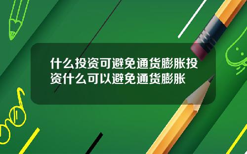 什么投资可避免通货膨胀投资什么可以避免通货膨胀
