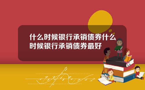 什么时候银行承销债券什么时候银行承销债券最好