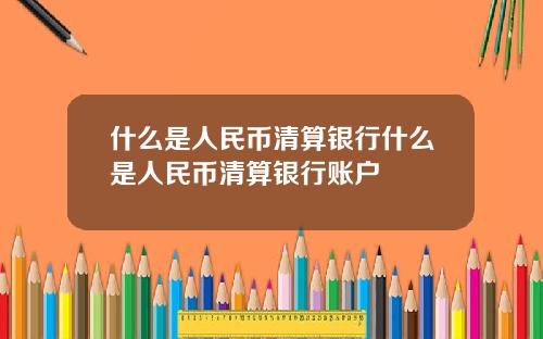 什么是人民币清算银行什么是人民币清算银行账户