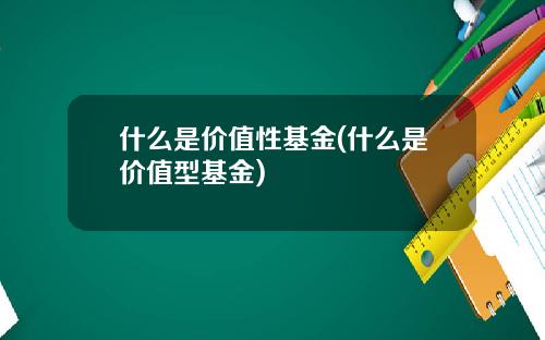 什么是价值性基金(什么是价值型基金)