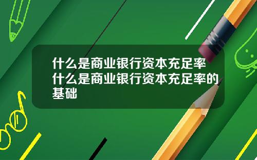 什么是商业银行资本充足率什么是商业银行资本充足率的基础