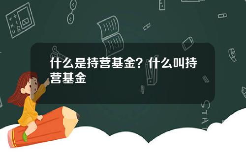 什么是持营基金？什么叫持营基金