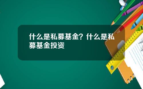 什么是私募基金？什么是私募基金投资