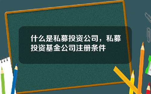 什么是私募投资公司，私募投资基金公司注册条件