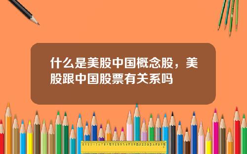 什么是美股中国概念股，美股跟中国股票有关系吗