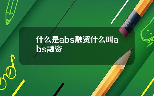 什么是abs融资什么叫abs融资