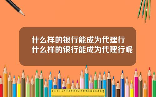 什么样的银行能成为代理行什么样的银行能成为代理行呢