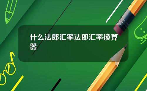 什么法郎汇率法郎汇率换算器