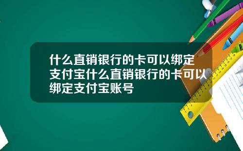 什么直销银行的卡可以绑定支付宝什么直销银行的卡可以绑定支付宝账号