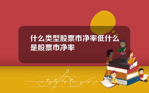什么类型股票市净率低什么是股票市净率
