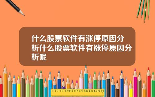 什么股票软件有涨停原因分析什么股票软件有涨停原因分析呢