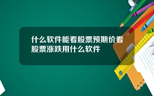 什么软件能看股票预期价看股票涨跌用什么软件