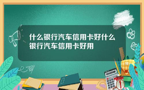 什么银行汽车信用卡好什么银行汽车信用卡好用