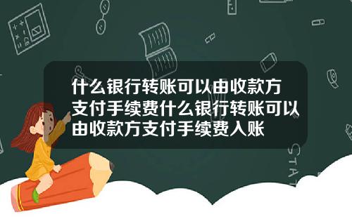 什么银行转账可以由收款方支付手续费什么银行转账可以由收款方支付手续费入账