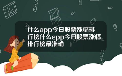 什么app今日股票涨幅排行榜什么app今日股票涨幅排行榜最准确