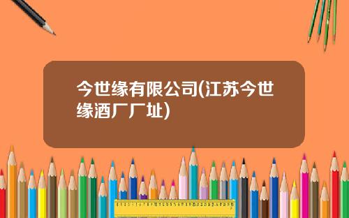 今世缘有限公司(江苏今世缘酒厂厂址)