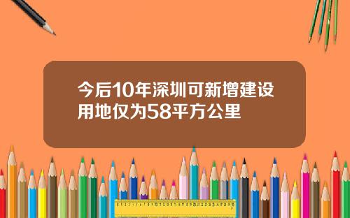 今后10年深圳可新增建设用地仅为58平方公里