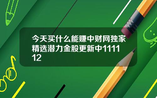 今天买什么能赚中财网独家精选潜力金股更新中111112