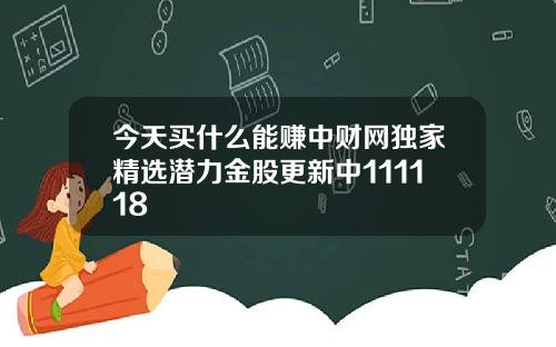 今天买什么能赚中财网独家精选潜力金股更新中111118