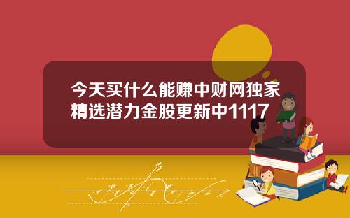 今天买什么能赚中财网独家精选潜力金股更新中1117