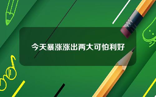 今天暴涨涨出两大可怕利好