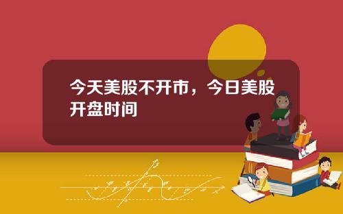 今天美股不开市，今日美股开盘时间