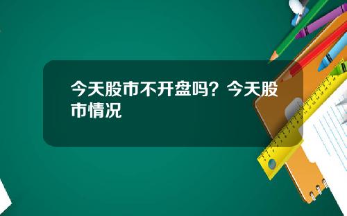 今天股市不开盘吗？今天股市情况