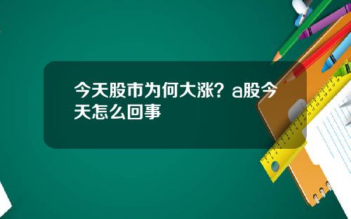 今天股市为何大涨？a股今天怎么回事