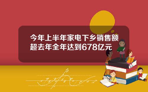 今年上半年家电下乡销售额超去年全年达到678亿元