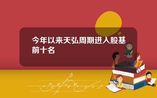 今年以来天弘周期进入股基前十名