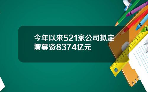 今年以来521家公司拟定增募资8374亿元