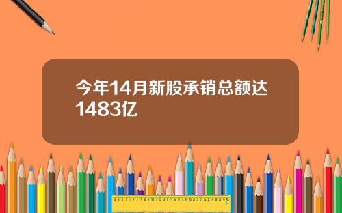 今年14月新股承销总额达1483亿