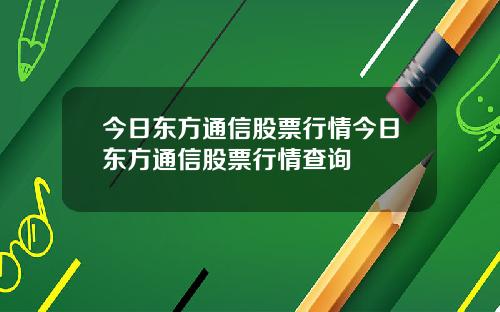 今日东方通信股票行情今日东方通信股票行情查询