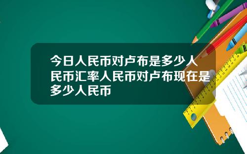 今日人民币对卢布是多少人民币汇率人民币对卢布现在是多少人民币