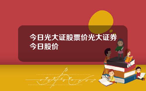 今日光大证股票价光大证券今日股价