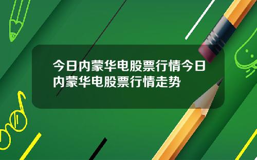 今日内蒙华电股票行情今日内蒙华电股票行情走势