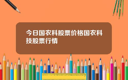 今日国农科股票价格国农科技股票行情