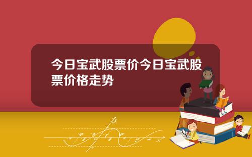 今日宝武股票价今日宝武股票价格走势