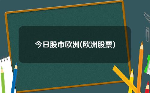 今日股市欧洲(欧洲股票)