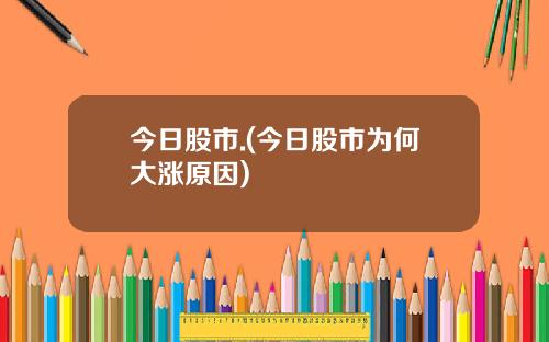 今日股市.(今日股市为何大涨原因)